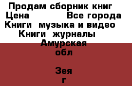 Продам сборник книг › Цена ­ 6 000 - Все города Книги, музыка и видео » Книги, журналы   . Амурская обл.,Зея г.